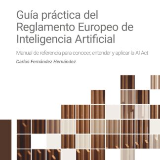 Guía práctica del Reglamento Europeo de Inteligencia Artificial. Manual de referencia para conocer, entender y aplicar la AI Act.