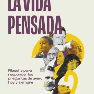 La vida pensada. Filosofía para responder las preguntas de ayer, hoy y siempre