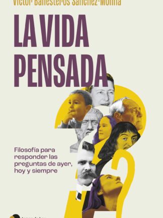 La vida pensada. Filosofía para responder las preguntas de ayer, hoy y siempre