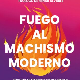 Fuego al machismo moderno Respuestas feministas para frenar la nueva ola misógina