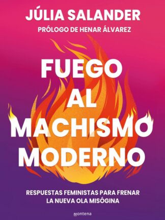 Fuego al machismo moderno Respuestas feministas para frenar la nueva ola misógina