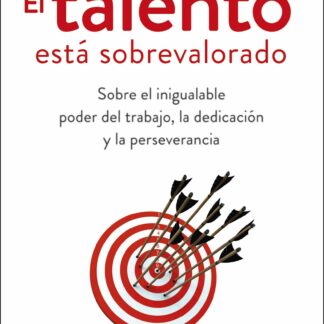 El talento está sobrevalorado. Sobre el inigualable poder del trabajo, la dedicación y la perseverancia