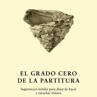 Grado cero de la partitura. Sugerencias inútiles para dejar de hacer y escuchar música