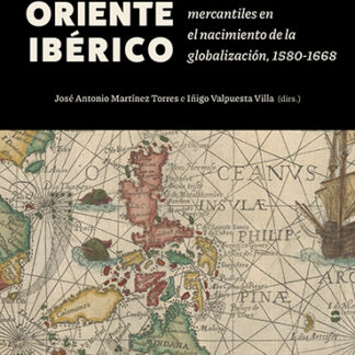 Un Oriente ibérico. Política, cultura e intercambios mercantiles en el nacimiento de la globalización, 1580-1668
