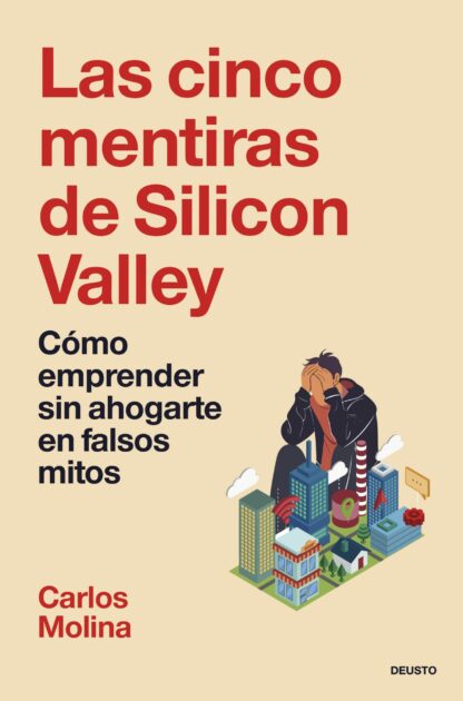 Las cinco mentiras de Silicon Valley . Cómo emprender sin ahogarte en falsos mitos