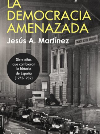 La democracia amenazada.Siete años que cambiaron la historia de España (1975-1982)