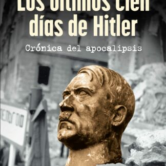 Los últimos cien días de Hitler. Crónica del apocalipsis