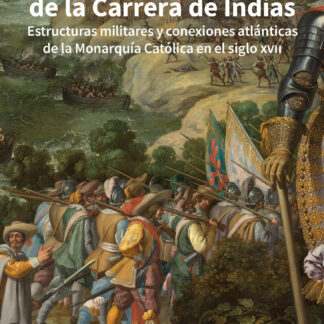 Soldados de la carrera de Indias. Estructuras militares y conexiones atlánticas de la monarquía católica en el Siglo XVII