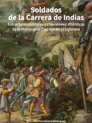 Soldados de la carrera de Indias. Estructuras militares y conexiones atlánticas de la monarquía católica en el Siglo XVII