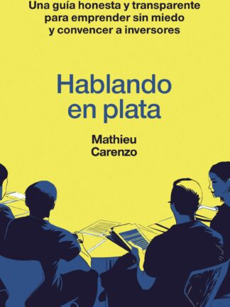 Hablando en plata.Una guía honesta y transparente para emprender sin miedo y convencer a inversores