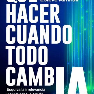 Qué hacer cuando todo cambia. Esquiva la irrelevancia y aprovecha la era de la IA generativa
