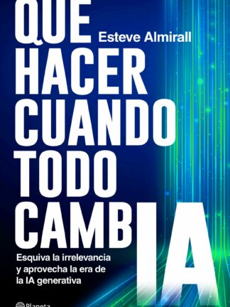 Qué hacer cuando todo cambia. Esquiva la irrelevancia y aprovecha la era de la IA generativa