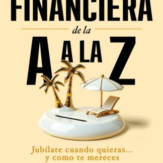 Independencia financiera de la A a la Z . Jubílate cuando quieras... y como te mereces