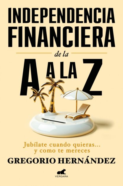 Independencia financiera de la A a la Z . Jubílate cuando quieras... y como te mereces