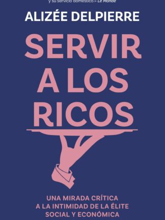 Servir a los ricos. Una mirada crítica a la intimidad de la élite social y económica