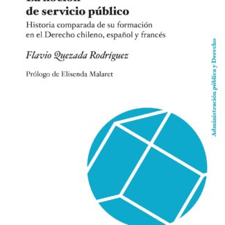 Noción de servicio público. Historia comparada de su formación en el derecho chileno, español y francés