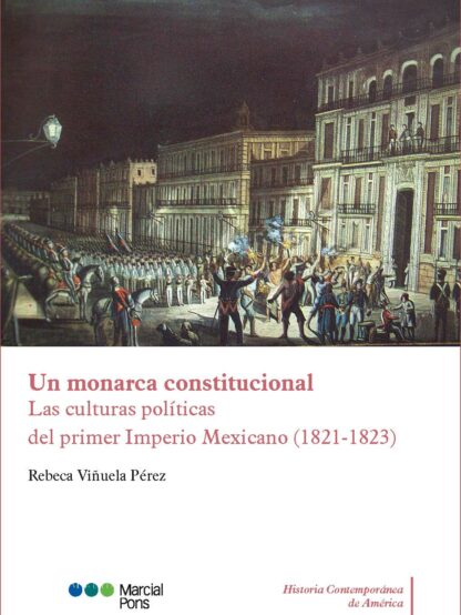 Un monarca constitucional. Las culturas políticas del primer Imperio Mexicano (1821-1823)