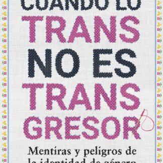 Cuando lo trans no es transgresor. Mentiras y peligros de la identidad de género