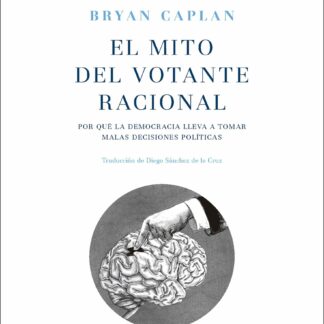 El mito del votante racional. Por qué la democracia lleva a tomar malas decisiones políticas