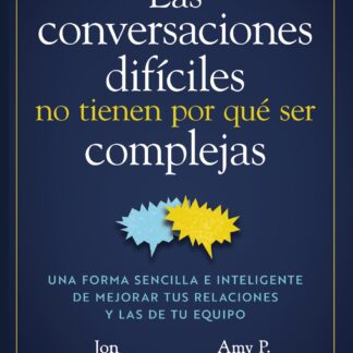 Las conversaciones difíciles no tienen por qué ser complejas Una forma sencilla e inteligente de mej orar tus relaciones y las de tu equipo