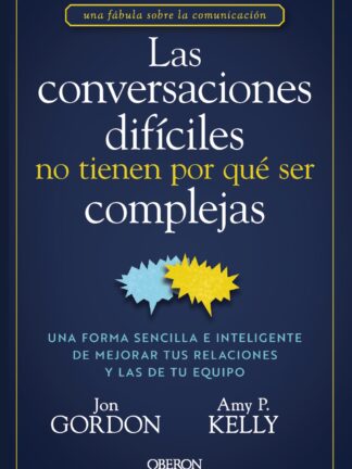 Las conversaciones difíciles no tienen por qué ser complejas Una forma sencilla e inteligente de mej orar tus relaciones y las de tu equipo