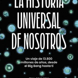 La historia universal de nosotros. Un viaje de 13.800 millones de años, desde el Big Bang hasta ti