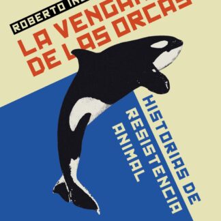 La venganza de las orcas. Historias de resistencia animal