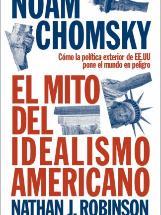 El mito del idealismo Americano.Cómo la política exterior de EE.UU pone el mundo en peligro