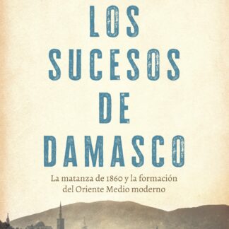 Los sucesos de Damasco. La matanza de 1860 y la formación del Oriente Medio moderno