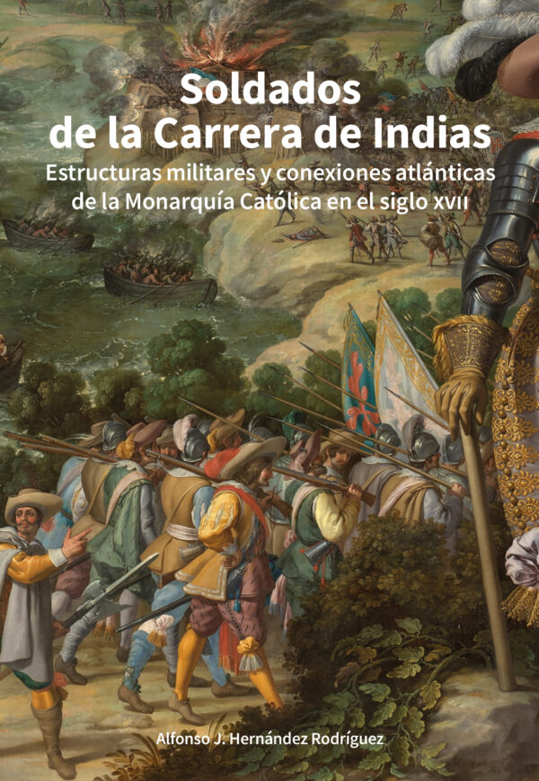 Soldados de la carrera de Indias. Estructuras militares y conexiones atlánticas de la monarquía católica en el Siglo XVII