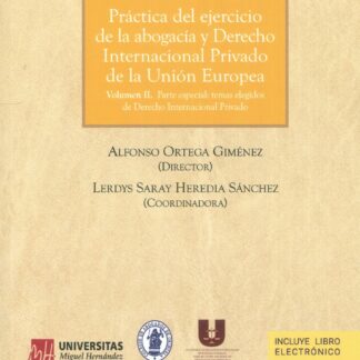 Práctica del ejercicio de la abogacía y derecho internacional privado de la Unión Europea. Volumen II. Parte especial: temas elegidos de derecho internacional privado. Aspectos claves de su funcionamiento