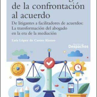 Más allá del litigio: de la confrontación al acuerdo. De litigantes a facilitadores de acuerdos: La transformación del abogado en la era de la mediación