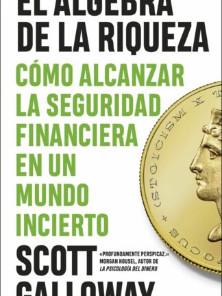 El álgebra de la riqueza. Cómo alcanzar la libertad financiera en un mundo incierto