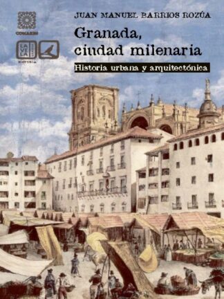 Granada, ciudad milenaria. Historia urbana y arquitectónica