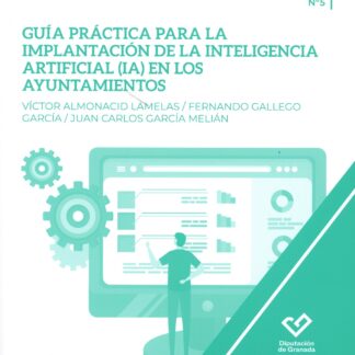 Guía práctica para la implantación de la Inteligencia Artificial (IA) en los Ayuntamientos Aplicación práctica de los sistemas de IA en la Administración Local