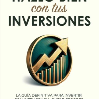 Hazlo bien con tus inversiones La guía definitiva para invertir con inteligencia, evitar errores y h acer crecer tu dinero