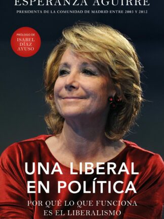 Una liberal en política. Por qué lo que funciona es el liberalismo
