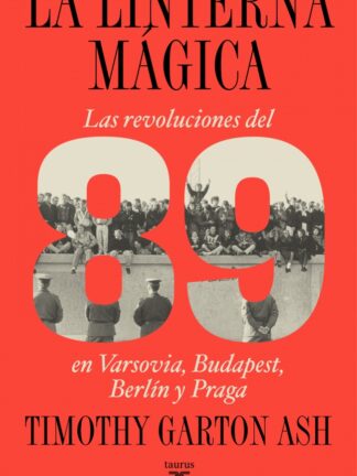 La linterna mágica. Las revoluciones del 89 en Varsovia, Budapest, Berlín y Praga