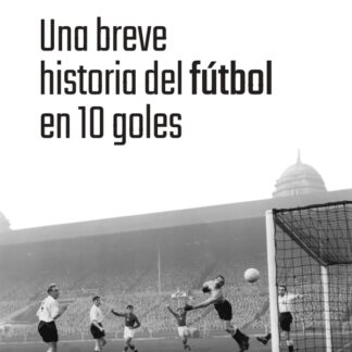 Una breve historia del futbol en 10 goles