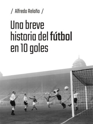 Una breve historia del futbol en 10 goles