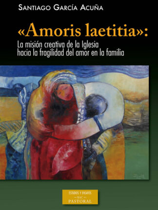 Amoris Laetitia: La misión creativa de la Iglesia hacia la fragilidad del amor en la familia