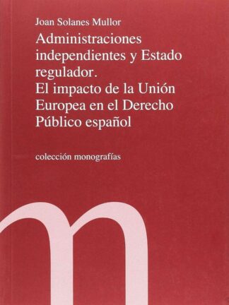 Administraciones Independientes y Estado Regulador El Impacto de la Unión Europea en el Derecho Público Español