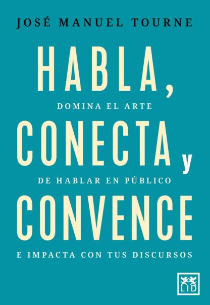 Habla, conecta y convence. Domina el arte de hablar en público e impacta con tus discursos
