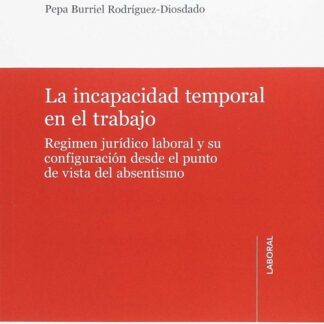 Incapacidad Temporal en el Trabajo Régimen Jurídico Laboral y su Configuración desde el Punto de Vista del Absentismo