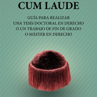 Cum laude. Guía para realizar una tesis doctoral o un trabajo de fin de grado o máster en Derecho