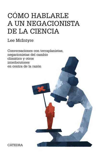 Cómo hablarle a un negacionista de la ciencia. Conversaciones con terraplanistas,  negacionistas del cambioclimático y otrosinterlocutores en contra de la razón