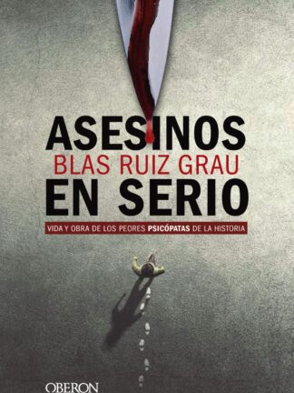 Asesinos en serio. Vida y obra de los peores psicópatas de la historia.