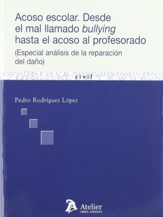 Acoso Escolar. Desde el Mal LLamado Bullying hasta el Acoso al Profesorado. Especial Análisis de la Reparación del Daño